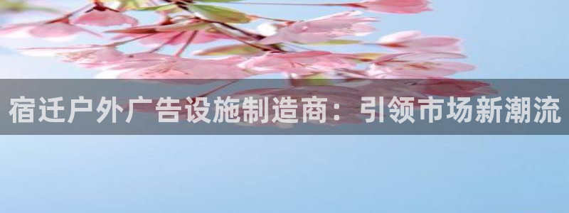 杏宇平台登录步骤是什么：宿迁户外广告设施制造商：引领市场新潮流