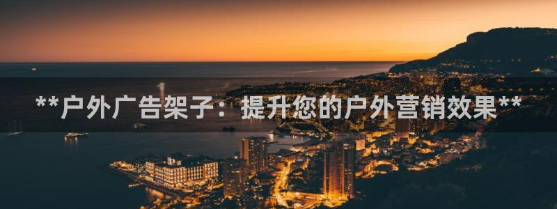 杏宇平台招商电话号码：**户外广告架子：提升您的户外营销效果**