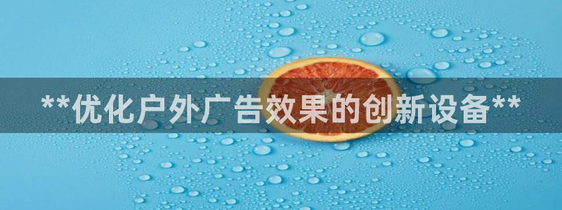 杏宇平台怎么样赚钱：**优化户外广告效果的创新设备**