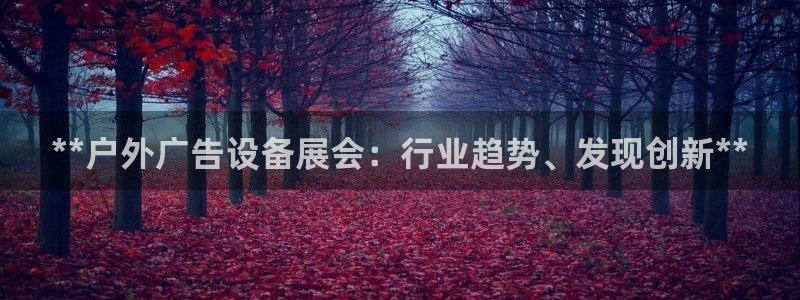 杏宇平台代理怎么赚钱：**户外广告设备展会：行业趋势、发现创新**