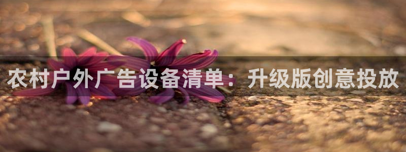 杏宇平台代理多少钱一次：农村户外广告设备