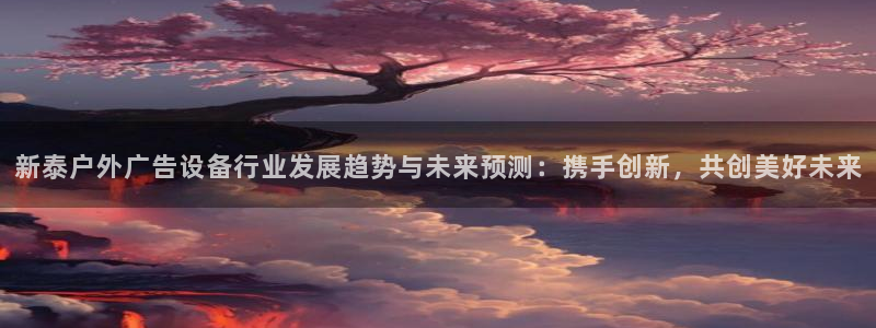 杏宇平台代理怎么样：新泰户外广告设备行业