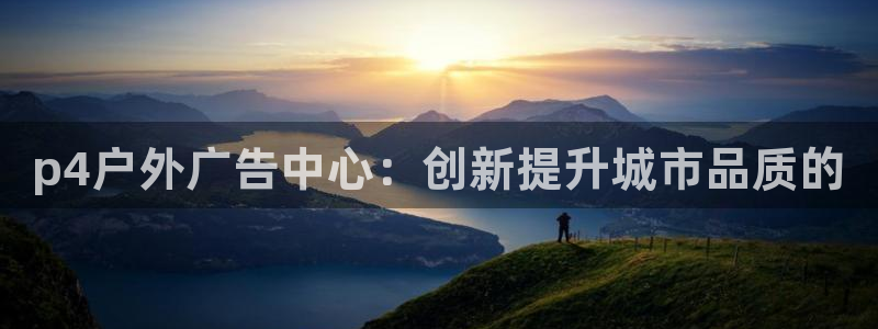 杏宇平台代理多少钱一个月：p4户外广告中心：创新提升城市品质的