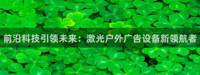 杏宇平台招商电话号码：前沿科技引领未来：激光户外广告设备新领航者
