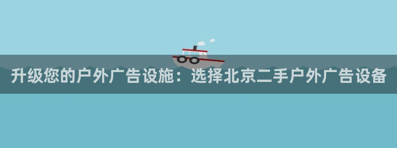 杏宇平台主管：升级您的户外广告设施：选择